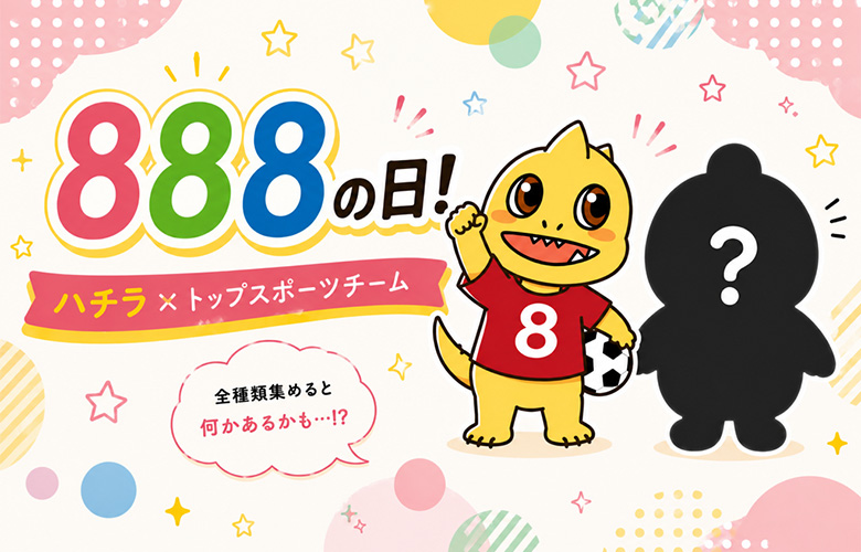 888の日! ハチラ×トップスポーツチームキャラクター 全種類集めると何かあるかも…!?